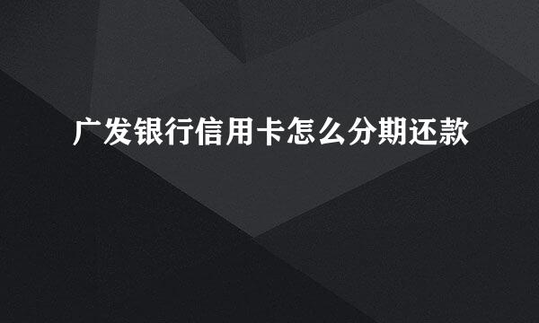 广发银行信用卡怎么分期还款