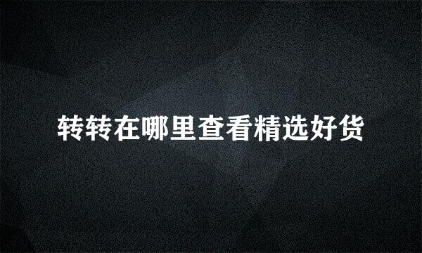 转转在哪里查看精选好货