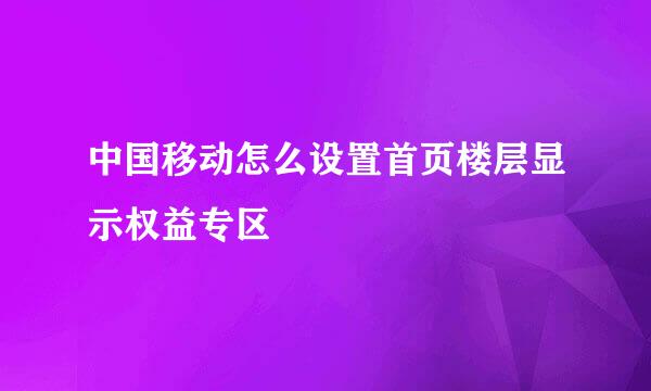 中国移动怎么设置首页楼层显示权益专区