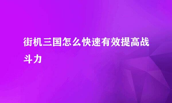 街机三国怎么快速有效提高战斗力