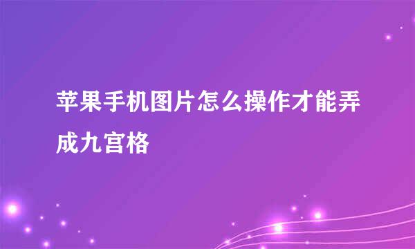 苹果手机图片怎么操作才能弄成九宫格
