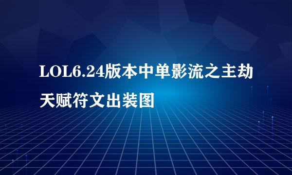 LOL6.24版本中单影流之主劫天赋符文出装图