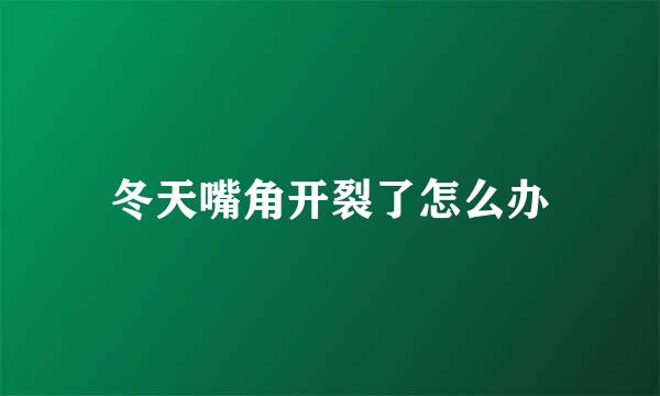 冬天嘴角开裂了怎么办