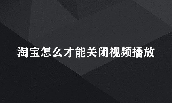 淘宝怎么才能关闭视频播放