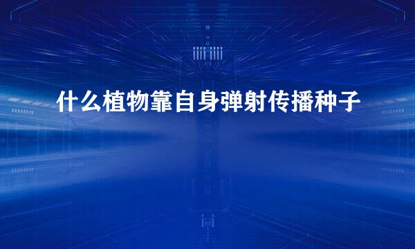 什么植物靠自身弹射传播种子