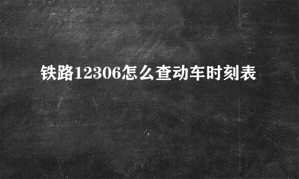 铁路12306怎么查动车时刻表
