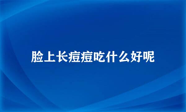 脸上长痘痘吃什么好呢