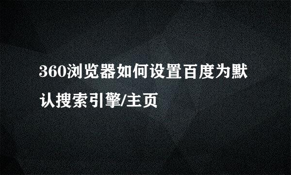 360浏览器如何设置百度为默认搜索引擎/主页