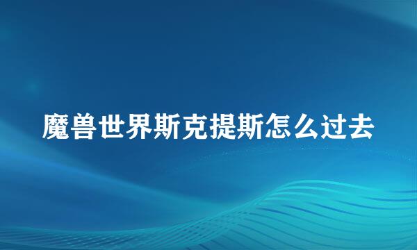 魔兽世界斯克提斯怎么过去