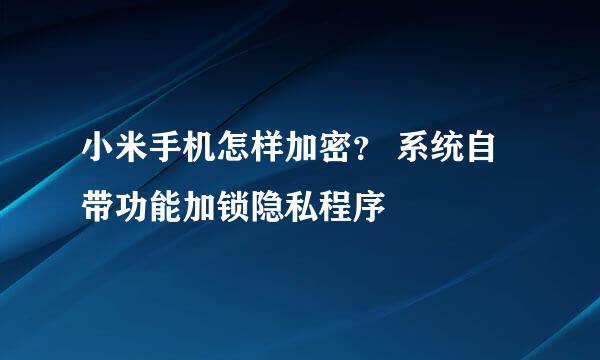 小米手机怎样加密？ 系统自带功能加锁隐私程序