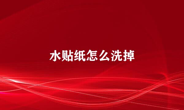 水贴纸怎么洗掉