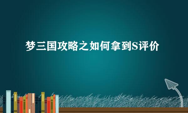 梦三国攻略之如何拿到S评价