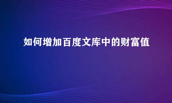 如何增加百度文库中的财富值