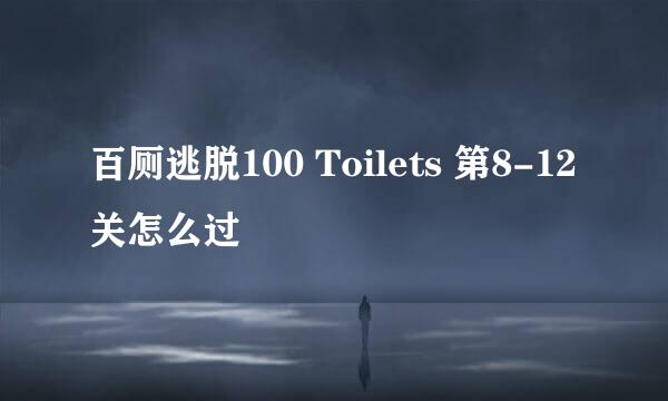 百厕逃脱100 Toilets 第8-12关怎么过
