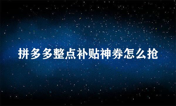 拼多多整点补贴神券怎么抢