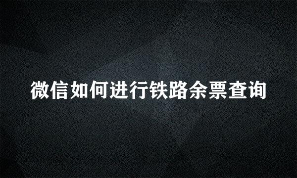 微信如何进行铁路余票查询
