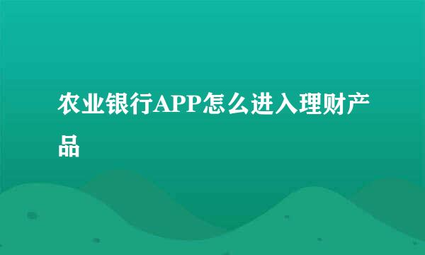 农业银行APP怎么进入理财产品