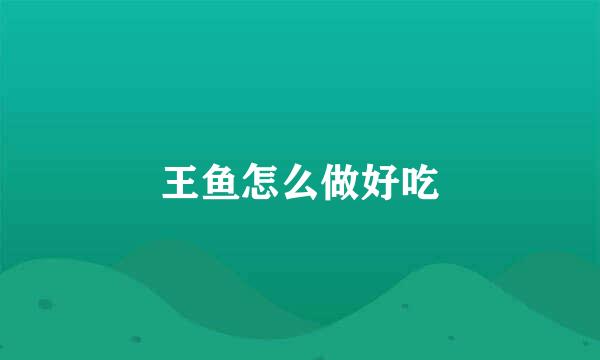 王鱼怎么做好吃