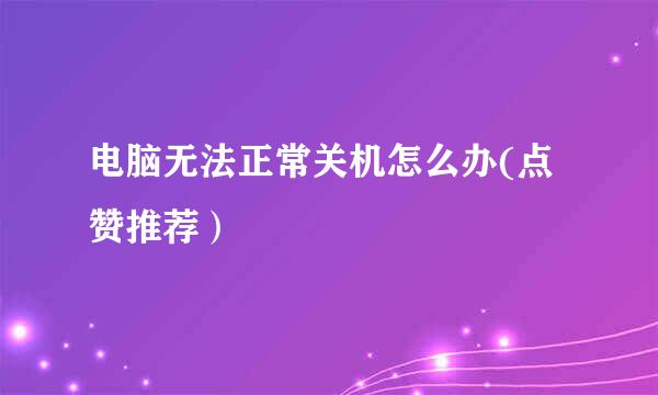 电脑无法正常关机怎么办(点赞推荐）