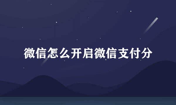 微信怎么开启微信支付分