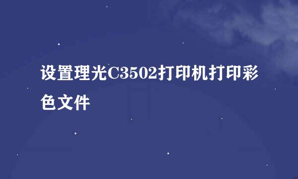 设置理光C3502打印机打印彩色文件