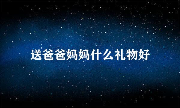 送爸爸妈妈什么礼物好