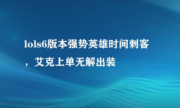 lols6版本强势英雄时间刺客，艾克上单无解出装