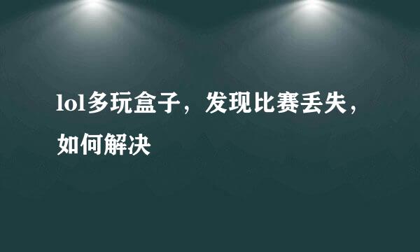 lol多玩盒子，发现比赛丢失，如何解决