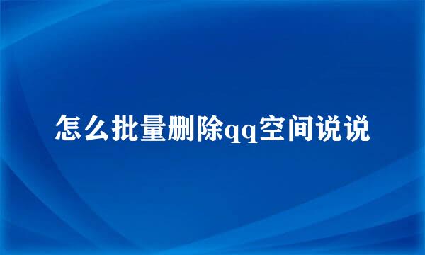 怎么批量删除qq空间说说