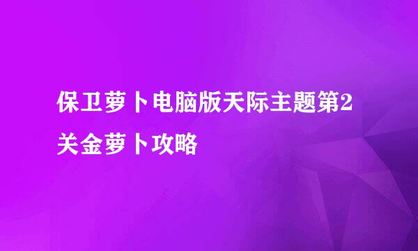 保卫萝卜电脑版天际主题第2关金萝卜攻略