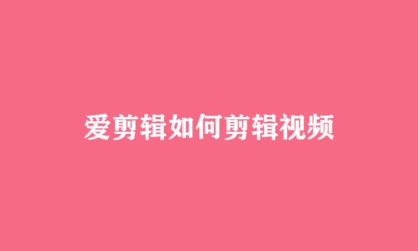 爱剪辑如何剪辑视频