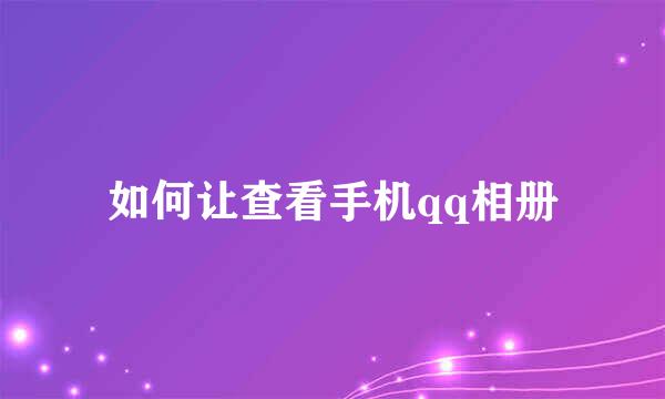 如何让查看手机qq相册