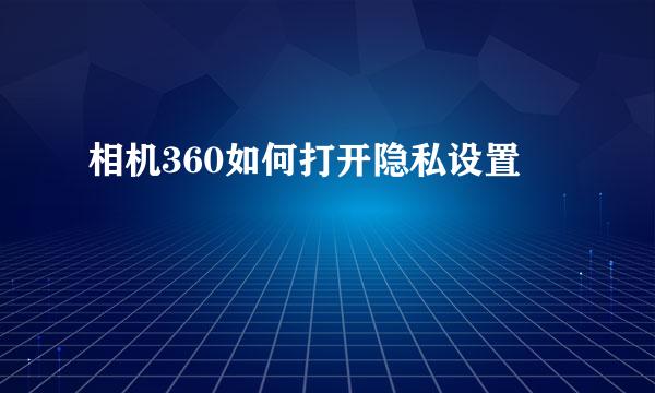 相机360如何打开隐私设置