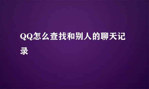 QQ怎么查找和别人的聊天记录