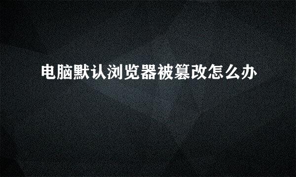 电脑默认浏览器被篡改怎么办