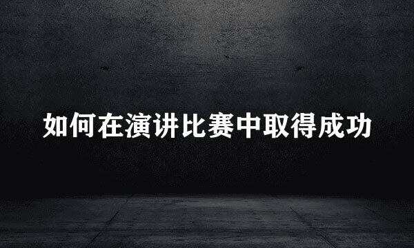 如何在演讲比赛中取得成功