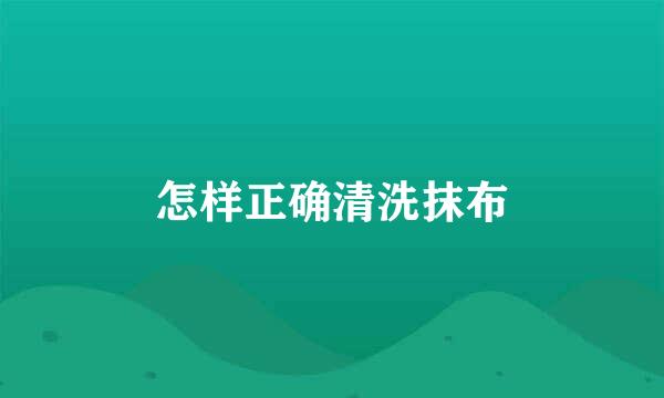 怎样正确清洗抹布