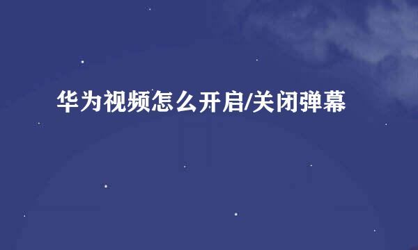 华为视频怎么开启/关闭弹幕