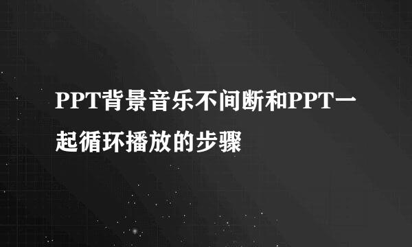 PPT背景音乐不间断和PPT一起循环播放的步骤