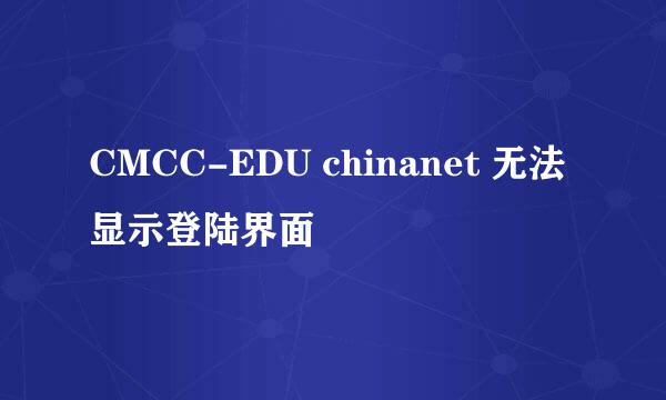 CMCC-EDU chinanet 无法显示登陆界面