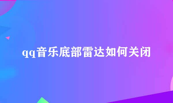 qq音乐底部雷达如何关闭