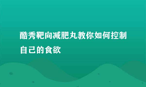酷秀靶向减肥丸教你如何控制自己的食欲