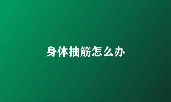 身体抽筋怎么办
