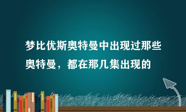 梦比优斯奥特曼中出现过那些奥特曼，都在那几集出现的