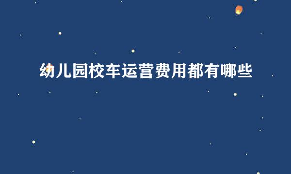 幼儿园校车运营费用都有哪些