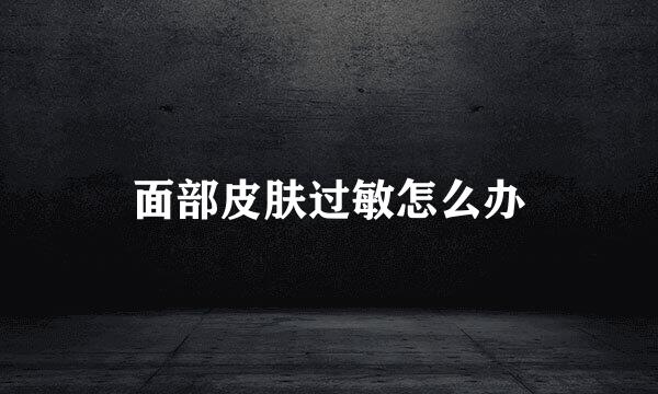 面部皮肤过敏怎么办