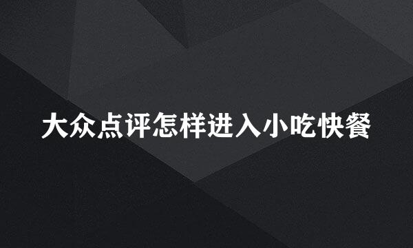 大众点评怎样进入小吃快餐