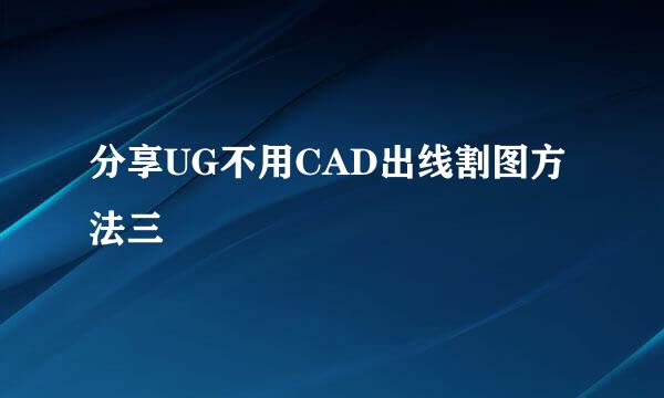 分享UG不用CAD出线割图方法三