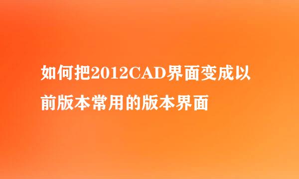 如何把2012CAD界面变成以前版本常用的版本界面