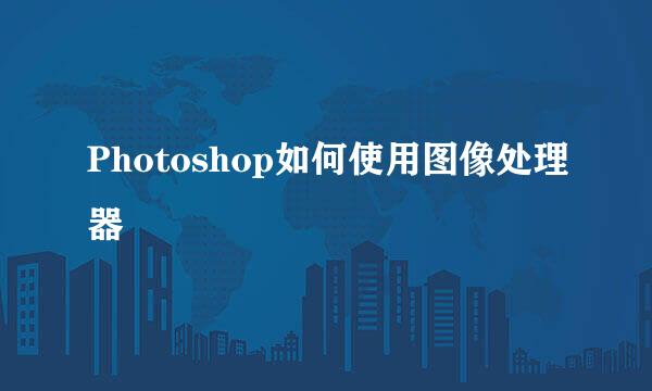 Photoshop如何使用图像处理器